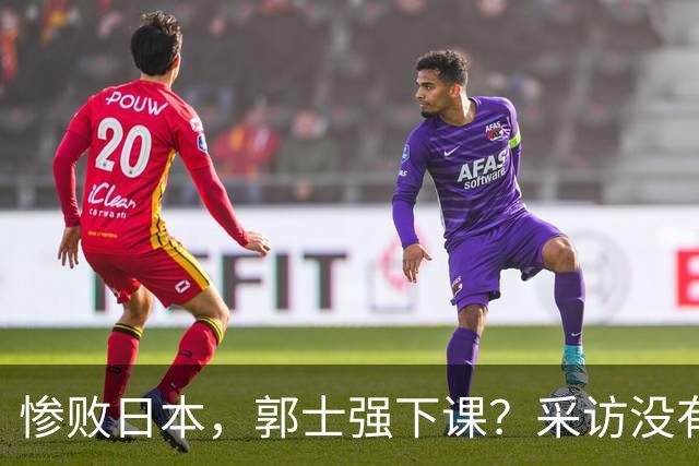 惨败日本，郭士强下课？采访没有道歉，男篮新帅3选1，杜锋热门